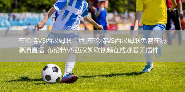 布伦特VS西汉姆联直播_布伦特VS西汉姆联免费在线高清直播_布伦特VS西汉姆联视频在线观看无插件