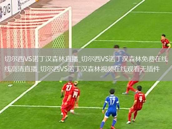 切尔西VS诺丁汉森林直播_切尔西VS诺丁汉森林免费在线高清直播_切尔西VS诺丁汉森林视频在线观看无插件