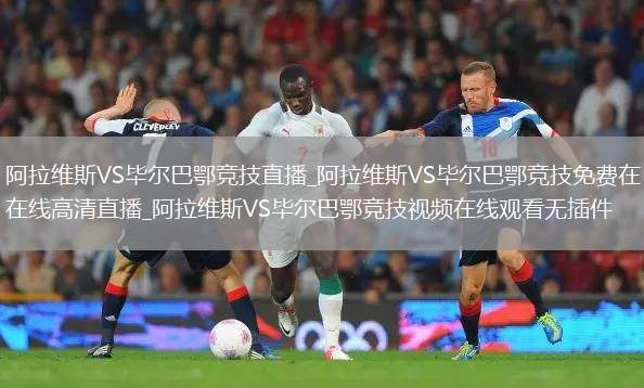 阿拉维斯VS毕尔巴鄂竞技直播_阿拉维斯VS毕尔巴鄂竞技免费在线高清直播_阿拉维斯VS毕尔巴鄂竞技视频在线观看无插件